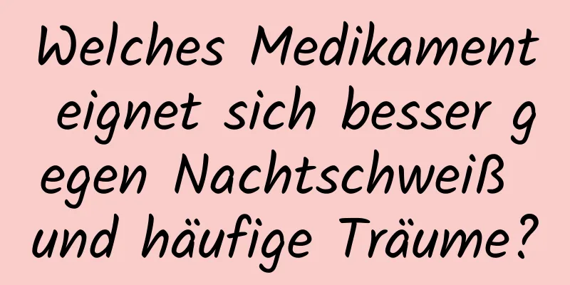Welches Medikament eignet sich besser gegen Nachtschweiß und häufige Träume?