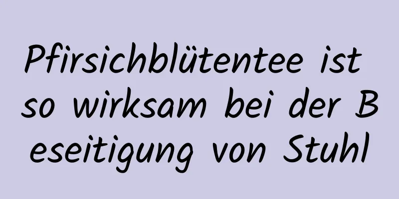 Pfirsichblütentee ist so wirksam bei der Beseitigung von Stuhl