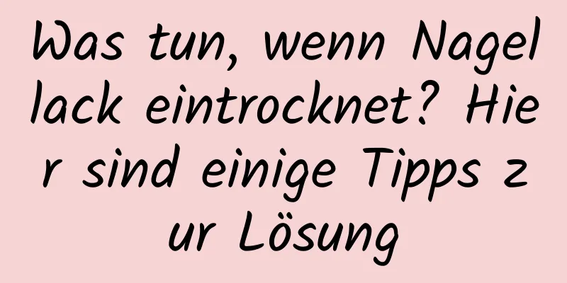 Was tun, wenn Nagellack eintrocknet? Hier sind einige Tipps zur Lösung