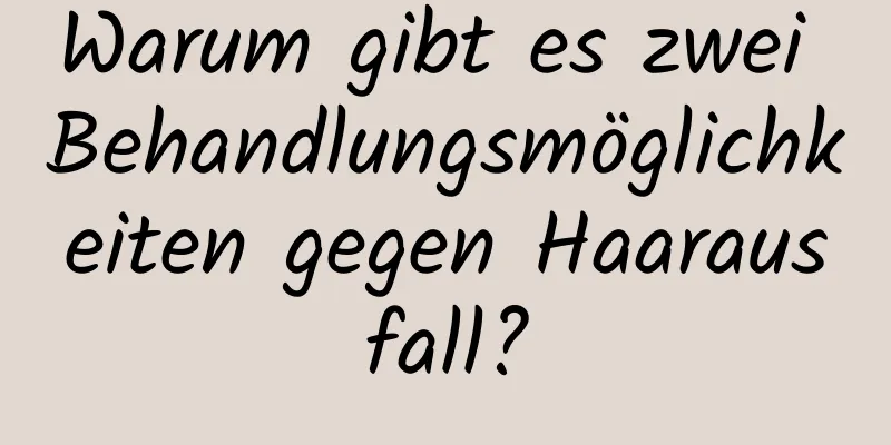 Warum gibt es zwei Behandlungsmöglichkeiten gegen Haarausfall?