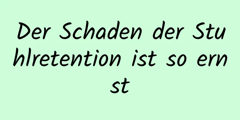 Der Schaden der Stuhlretention ist so ernst