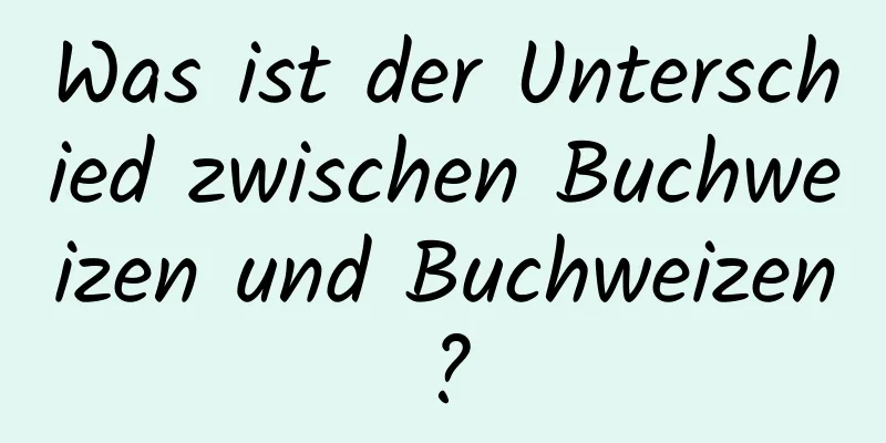 Was ist der Unterschied zwischen Buchweizen und Buchweizen?