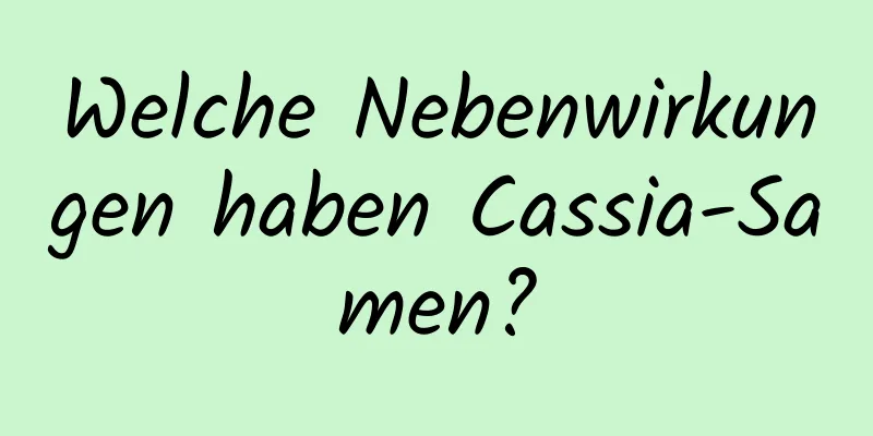 Welche Nebenwirkungen haben Cassia-Samen?