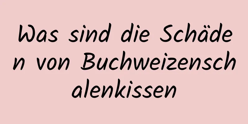 Was sind die Schäden von Buchweizenschalenkissen