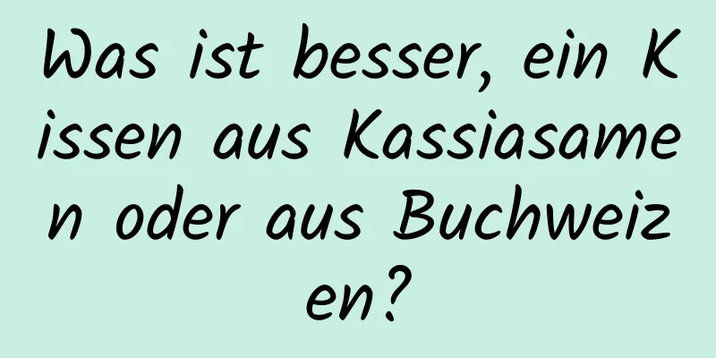 Was ist besser, ein Kissen aus Kassiasamen oder aus Buchweizen?