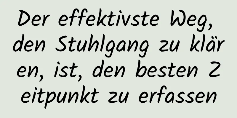 Der effektivste Weg, den Stuhlgang zu klären, ist, den besten Zeitpunkt zu erfassen