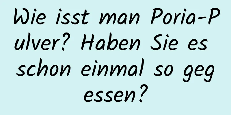 Wie isst man Poria-Pulver? Haben Sie es schon einmal so gegessen?