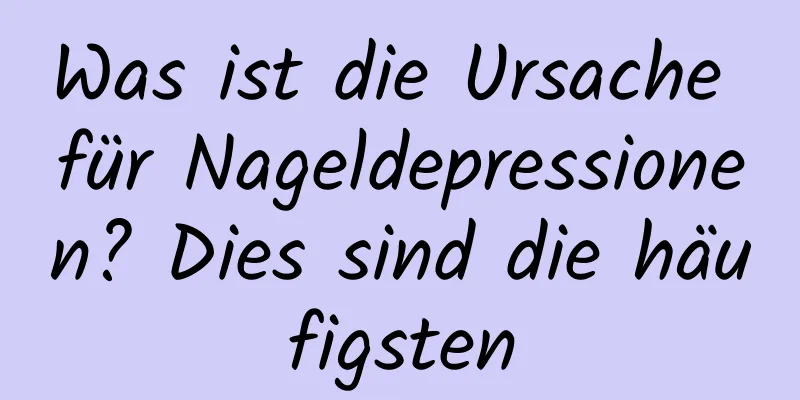 Was ist die Ursache für Nageldepressionen? Dies sind die häufigsten