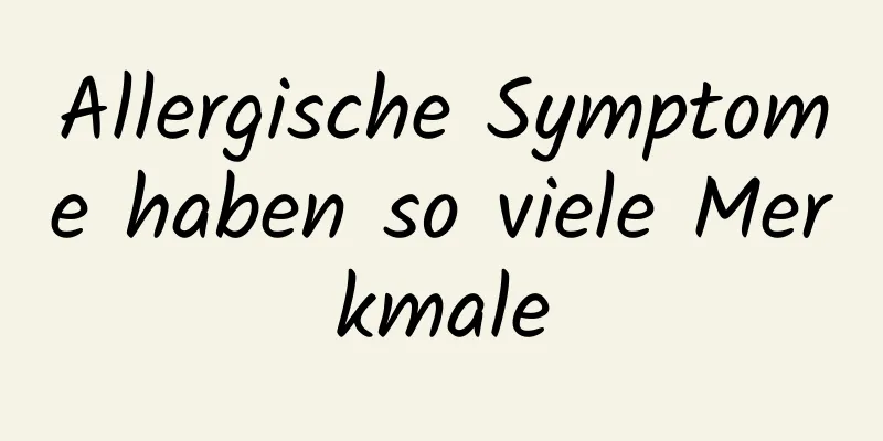 Allergische Symptome haben so viele Merkmale
