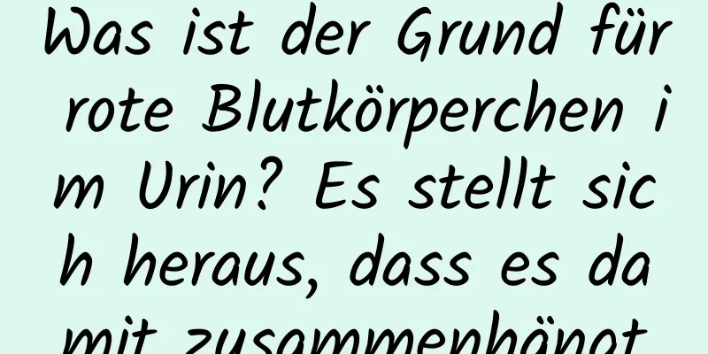 Was ist der Grund für rote Blutkörperchen im Urin? Es stellt sich heraus, dass es damit zusammenhängt