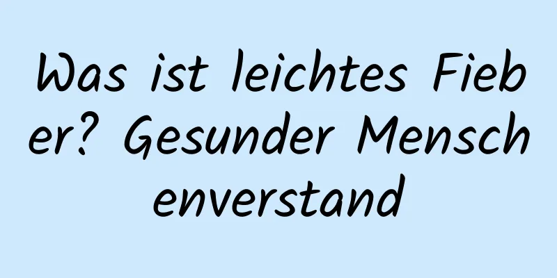 Was ist leichtes Fieber? Gesunder Menschenverstand