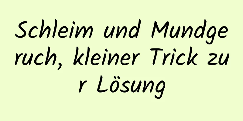 Schleim und Mundgeruch, kleiner Trick zur Lösung