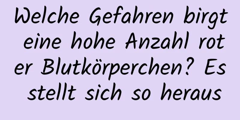 Welche Gefahren birgt eine hohe Anzahl roter Blutkörperchen? Es stellt sich so heraus