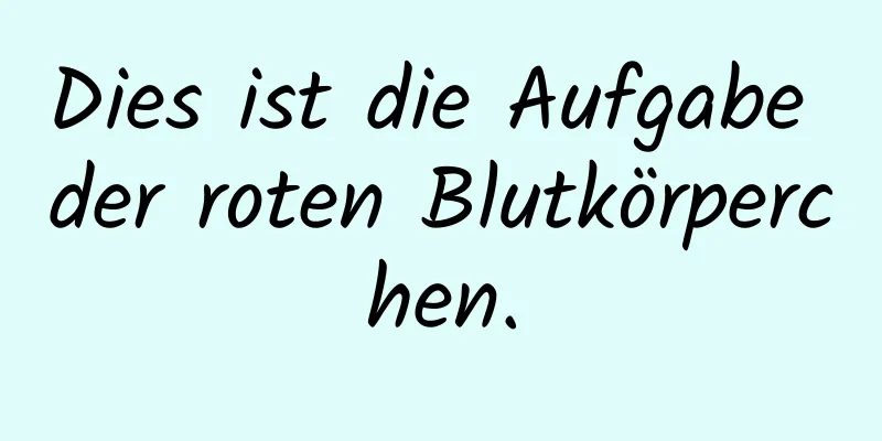 Dies ist die Aufgabe der roten Blutkörperchen.