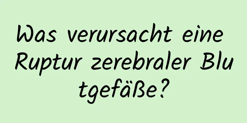 Was verursacht eine Ruptur zerebraler Blutgefäße?