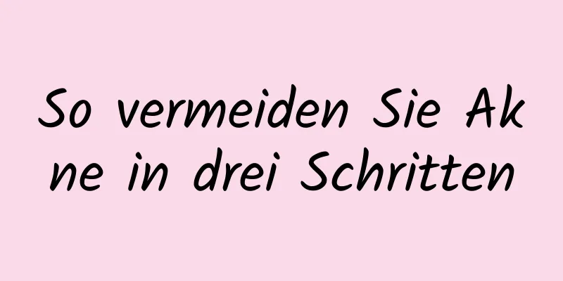 So vermeiden Sie Akne in drei Schritten