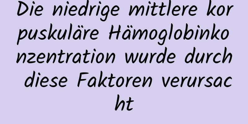 Die niedrige mittlere korpuskuläre Hämoglobinkonzentration wurde durch diese Faktoren verursacht