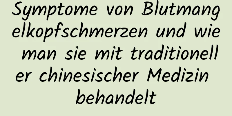 Symptome von Blutmangelkopfschmerzen und wie man sie mit traditioneller chinesischer Medizin behandelt