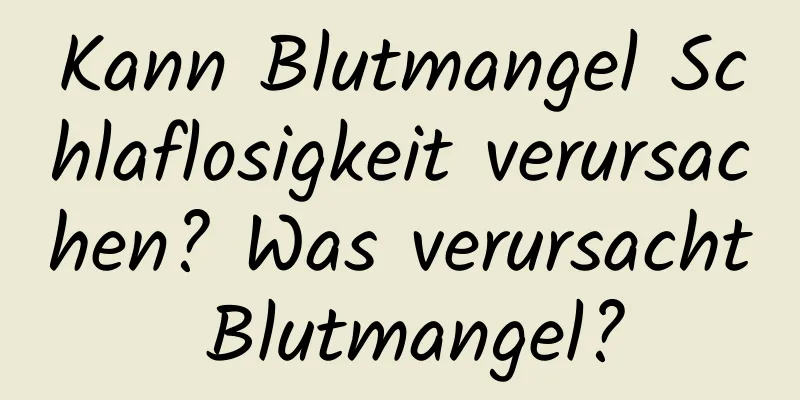 Kann Blutmangel Schlaflosigkeit verursachen? Was verursacht Blutmangel?