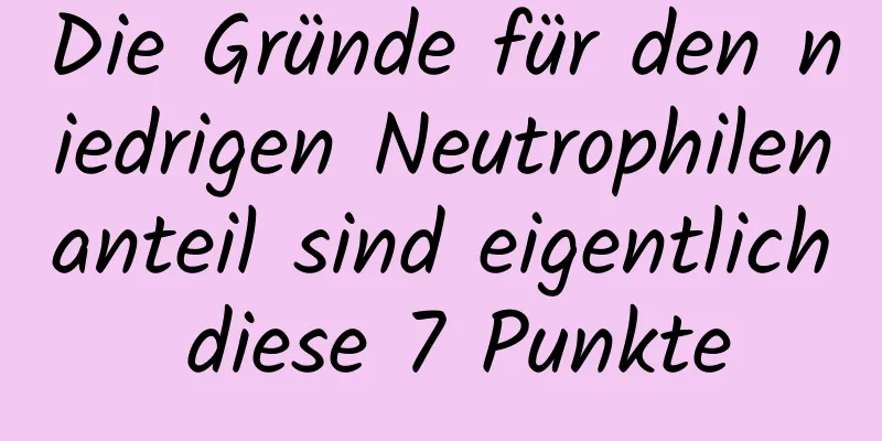 Die Gründe für den niedrigen Neutrophilenanteil sind eigentlich diese 7 Punkte