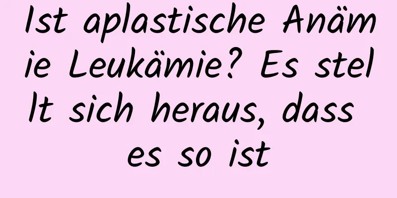 Ist aplastische Anämie Leukämie? Es stellt sich heraus, dass es so ist