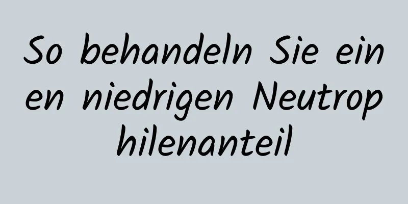 So behandeln Sie einen niedrigen Neutrophilenanteil