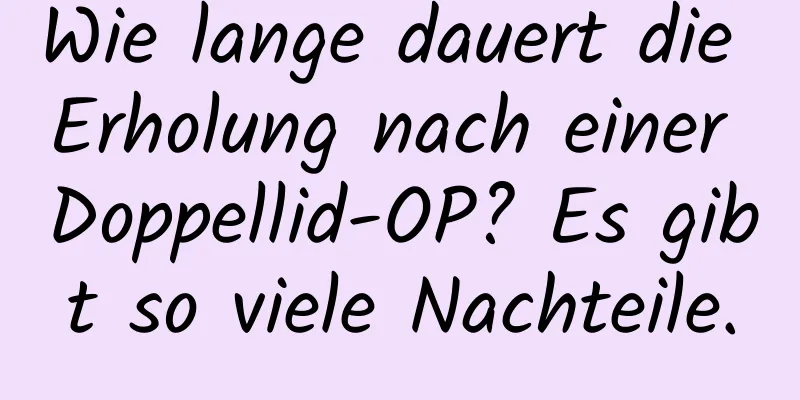 Wie lange dauert die Erholung nach einer Doppellid-OP? Es gibt so viele Nachteile.