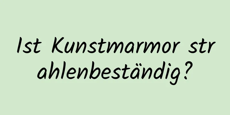 Ist Kunstmarmor strahlenbeständig?