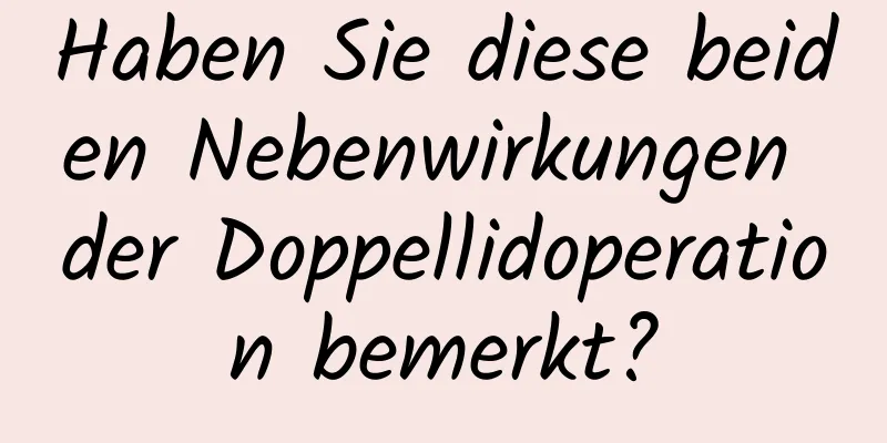 Haben Sie diese beiden Nebenwirkungen der Doppellidoperation bemerkt?