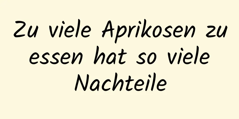 Zu viele Aprikosen zu essen hat so viele Nachteile