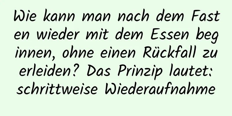 Wie kann man nach dem Fasten wieder mit dem Essen beginnen, ohne einen Rückfall zu erleiden? Das Prinzip lautet: schrittweise Wiederaufnahme
