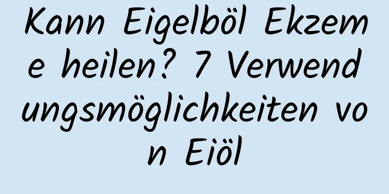 Kann Eigelböl Ekzeme heilen? 7 Verwendungsmöglichkeiten von Eiöl
