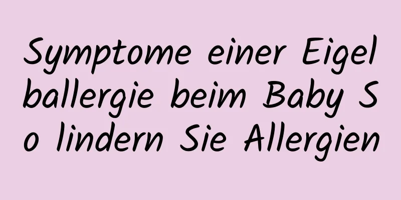 Symptome einer Eigelballergie beim Baby So lindern Sie Allergien