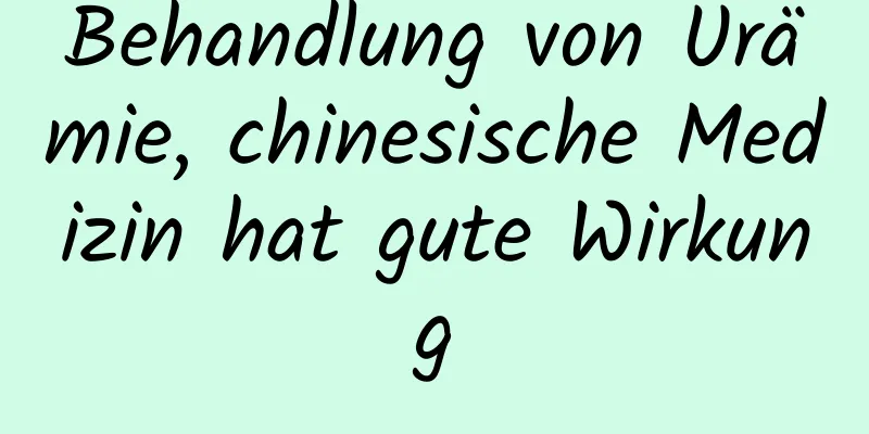 Behandlung von Urämie, chinesische Medizin hat gute Wirkung