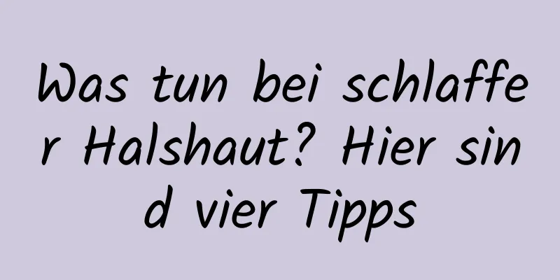 Was tun bei schlaffer Halshaut? Hier sind vier Tipps