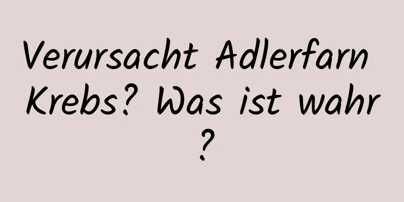 Verursacht Adlerfarn Krebs? Was ist wahr?
