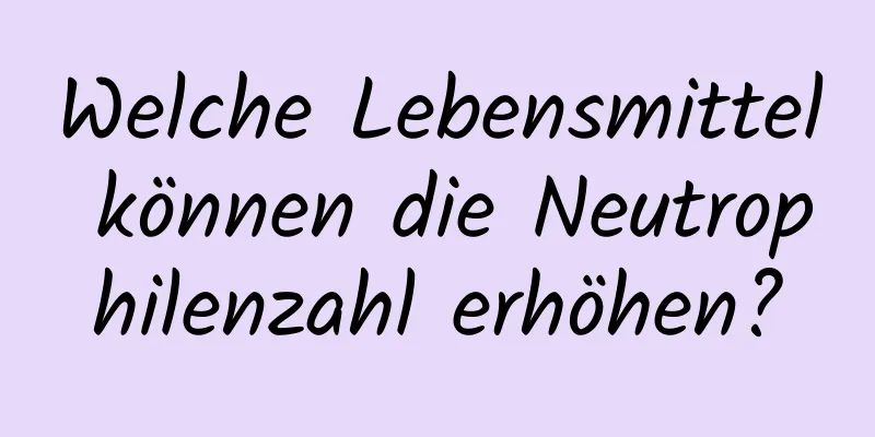 Welche Lebensmittel können die Neutrophilenzahl erhöhen?