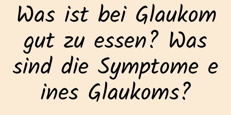Was ist bei Glaukom gut zu essen? Was sind die Symptome eines Glaukoms?