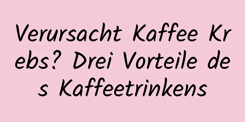 Verursacht Kaffee Krebs? Drei Vorteile des Kaffeetrinkens