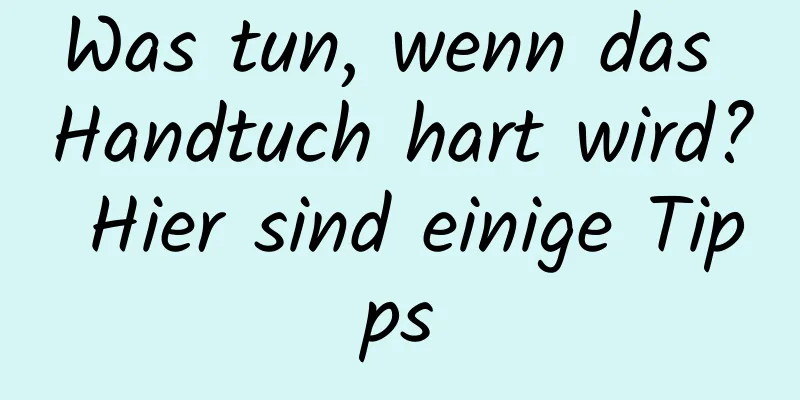 Was tun, wenn das Handtuch hart wird? Hier sind einige Tipps