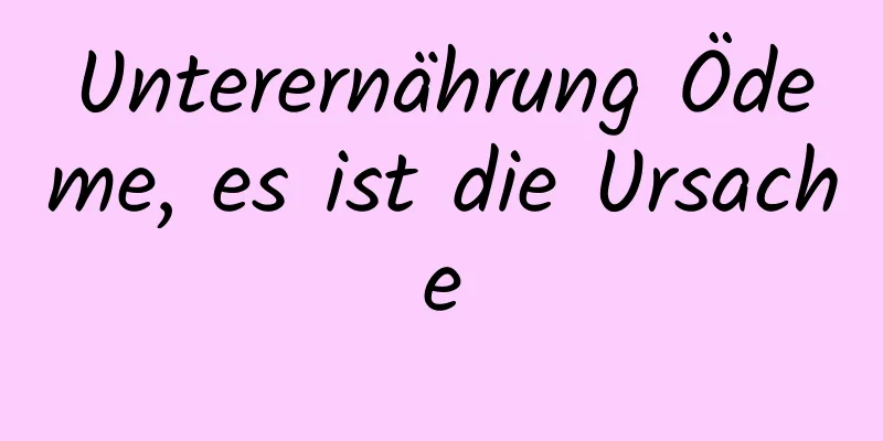 Unterernährung Ödeme, es ist die Ursache