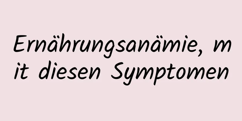 Ernährungsanämie, mit diesen Symptomen