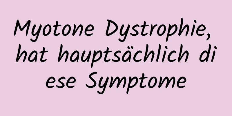 Myotone Dystrophie, hat hauptsächlich diese Symptome
