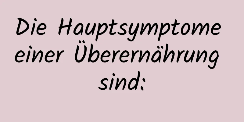 Die Hauptsymptome einer Überernährung sind: