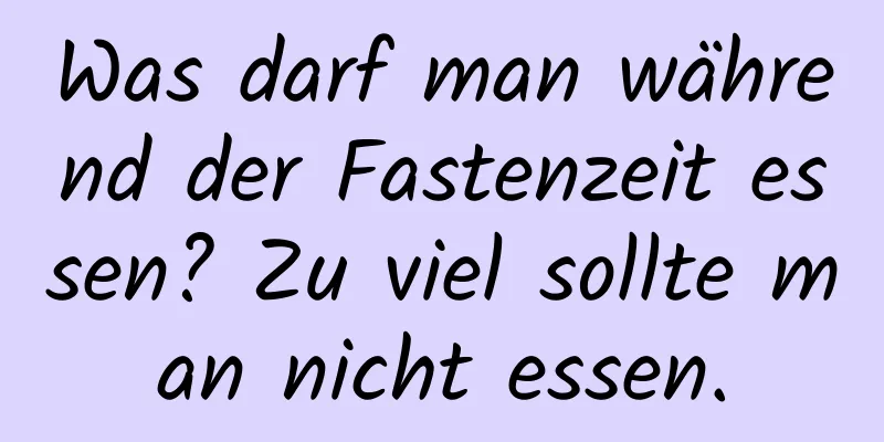 Was darf man während der Fastenzeit essen? Zu viel sollte man nicht essen.