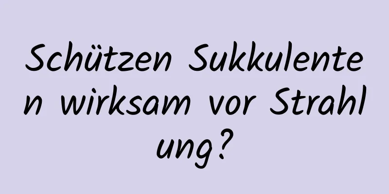 Schützen Sukkulenten wirksam vor Strahlung?