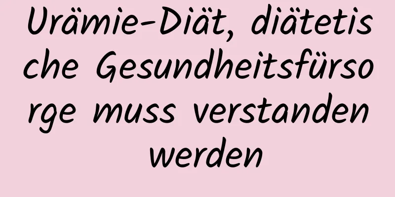Urämie-Diät, diätetische Gesundheitsfürsorge muss verstanden werden