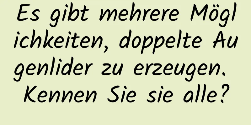 Es gibt mehrere Möglichkeiten, doppelte Augenlider zu erzeugen. Kennen Sie sie alle?