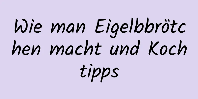 Wie man Eigelbbrötchen macht und Kochtipps