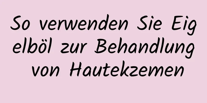 So verwenden Sie Eigelböl zur Behandlung von Hautekzemen